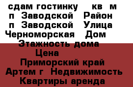 сдам гостинку, 17кв. м. п. Заводской › Район ­ п. Заводской › Улица ­ Черноморская › Дом ­ 4/1 › Этажность дома ­ 5 › Цена ­ 6 600 - Приморский край, Артем г. Недвижимость » Квартиры аренда   